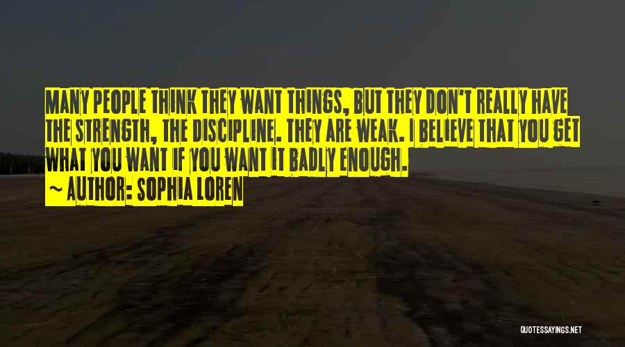 Sophia Loren Quotes: Many People Think They Want Things, But They Don't Really Have The Strength, The Discipline. They Are Weak. I Believe