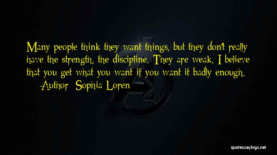 Sophia Loren Quotes: Many People Think They Want Things, But They Don't Really Have The Strength, The Discipline. They Are Weak. I Believe