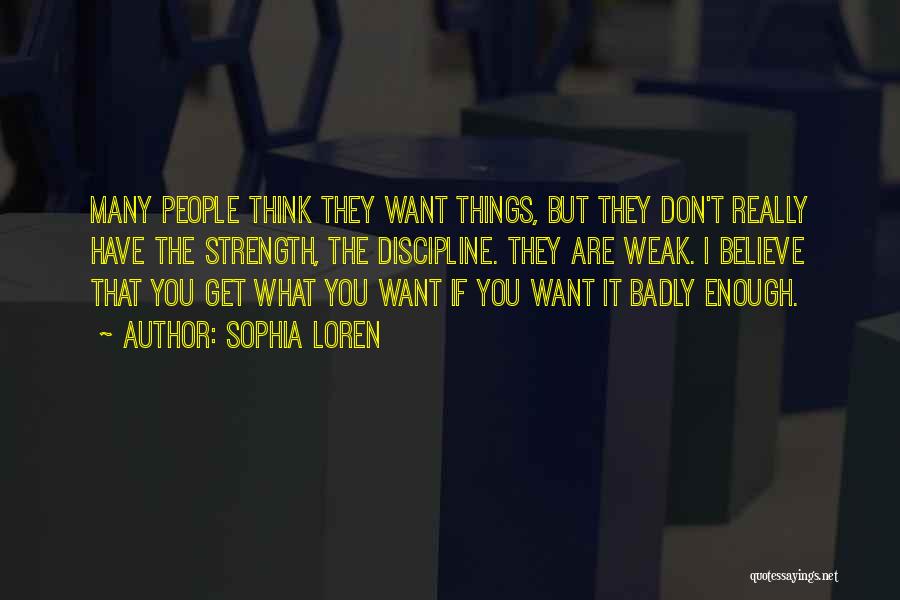 Sophia Loren Quotes: Many People Think They Want Things, But They Don't Really Have The Strength, The Discipline. They Are Weak. I Believe