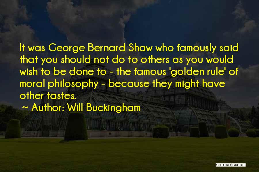 Will Buckingham Quotes: It Was George Bernard Shaw Who Famously Said That You Should Not Do To Others As You Would Wish To