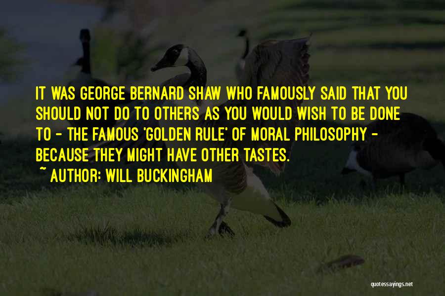 Will Buckingham Quotes: It Was George Bernard Shaw Who Famously Said That You Should Not Do To Others As You Would Wish To