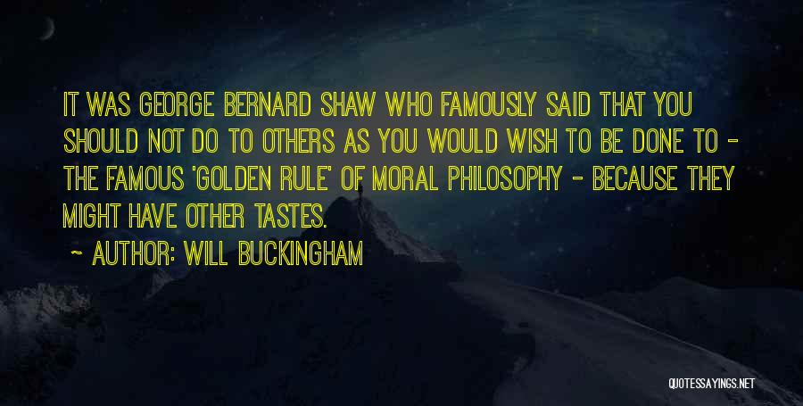 Will Buckingham Quotes: It Was George Bernard Shaw Who Famously Said That You Should Not Do To Others As You Would Wish To