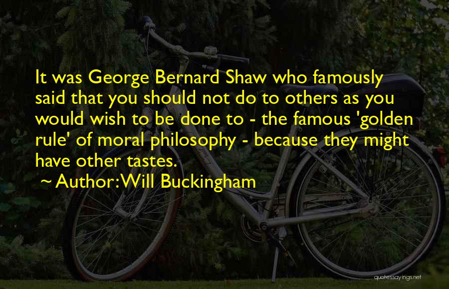 Will Buckingham Quotes: It Was George Bernard Shaw Who Famously Said That You Should Not Do To Others As You Would Wish To