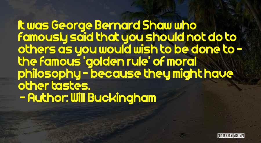 Will Buckingham Quotes: It Was George Bernard Shaw Who Famously Said That You Should Not Do To Others As You Would Wish To