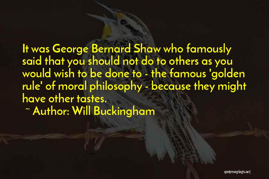 Will Buckingham Quotes: It Was George Bernard Shaw Who Famously Said That You Should Not Do To Others As You Would Wish To