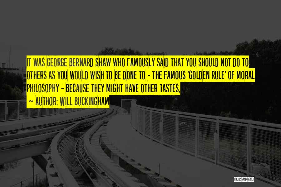 Will Buckingham Quotes: It Was George Bernard Shaw Who Famously Said That You Should Not Do To Others As You Would Wish To