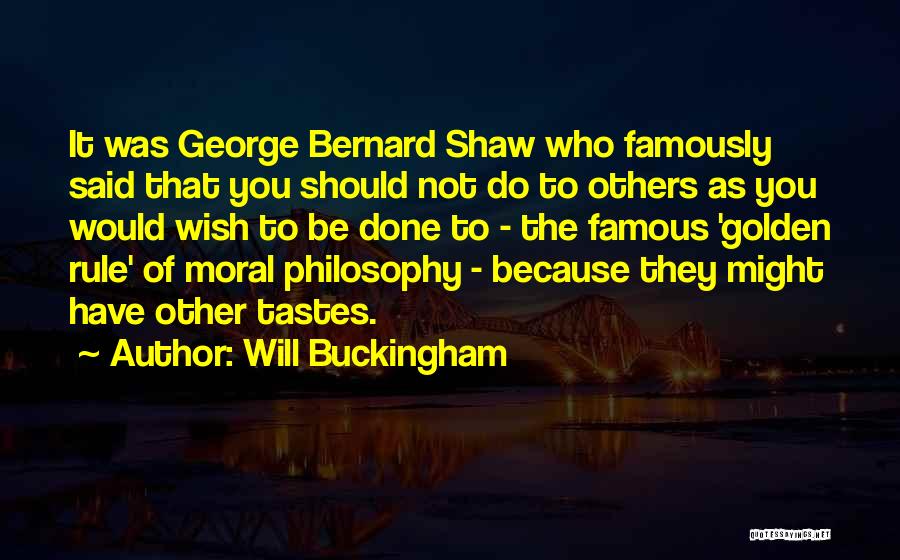 Will Buckingham Quotes: It Was George Bernard Shaw Who Famously Said That You Should Not Do To Others As You Would Wish To