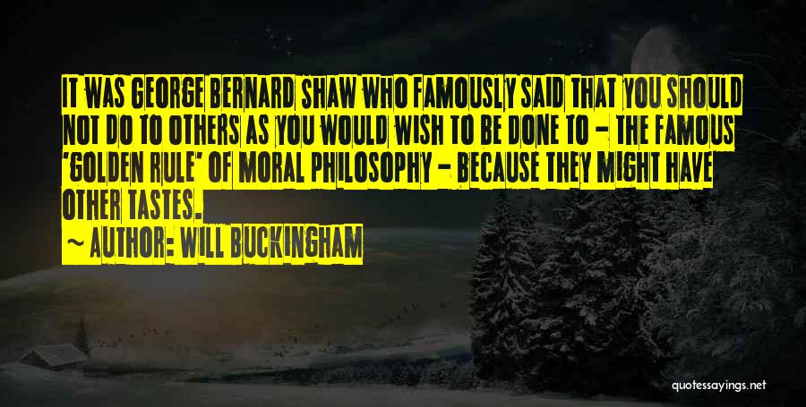Will Buckingham Quotes: It Was George Bernard Shaw Who Famously Said That You Should Not Do To Others As You Would Wish To