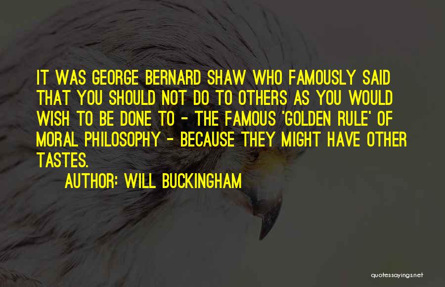 Will Buckingham Quotes: It Was George Bernard Shaw Who Famously Said That You Should Not Do To Others As You Would Wish To