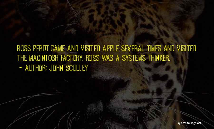 John Sculley Quotes: Ross Perot Came And Visited Apple Several Times And Visited The Macintosh Factory. Ross Was A Systems Thinker.
