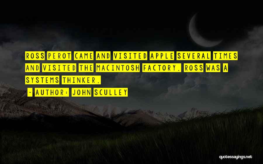 John Sculley Quotes: Ross Perot Came And Visited Apple Several Times And Visited The Macintosh Factory. Ross Was A Systems Thinker.