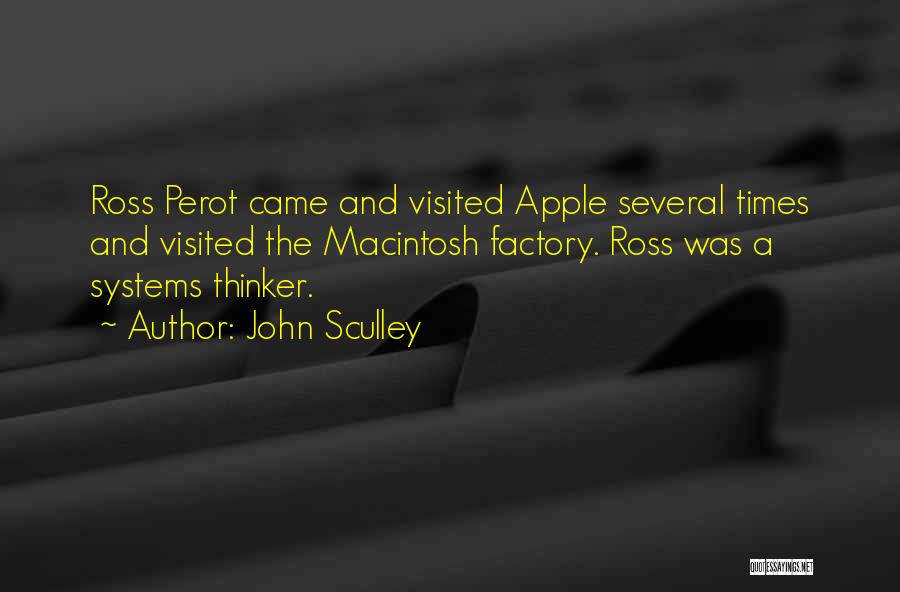 John Sculley Quotes: Ross Perot Came And Visited Apple Several Times And Visited The Macintosh Factory. Ross Was A Systems Thinker.