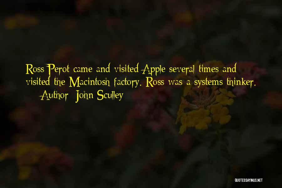 John Sculley Quotes: Ross Perot Came And Visited Apple Several Times And Visited The Macintosh Factory. Ross Was A Systems Thinker.