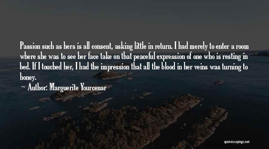 Marguerite Yourcenar Quotes: Passion Such As Hers Is All Consent, Asking Little In Return. I Had Merely To Enter A Room Where She