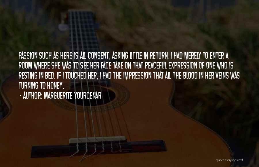 Marguerite Yourcenar Quotes: Passion Such As Hers Is All Consent, Asking Little In Return. I Had Merely To Enter A Room Where She