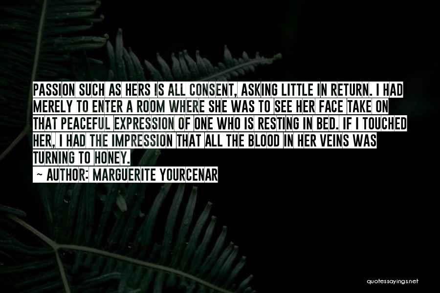 Marguerite Yourcenar Quotes: Passion Such As Hers Is All Consent, Asking Little In Return. I Had Merely To Enter A Room Where She