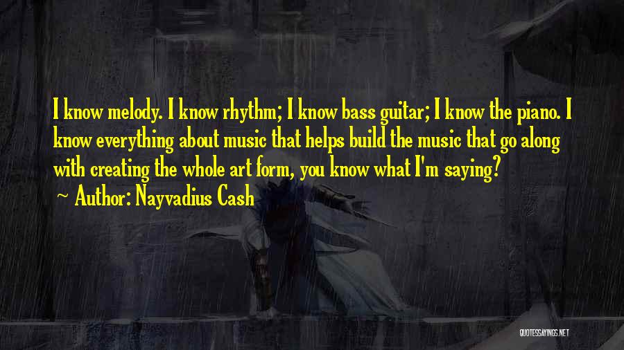 Nayvadius Cash Quotes: I Know Melody. I Know Rhythm; I Know Bass Guitar; I Know The Piano. I Know Everything About Music That