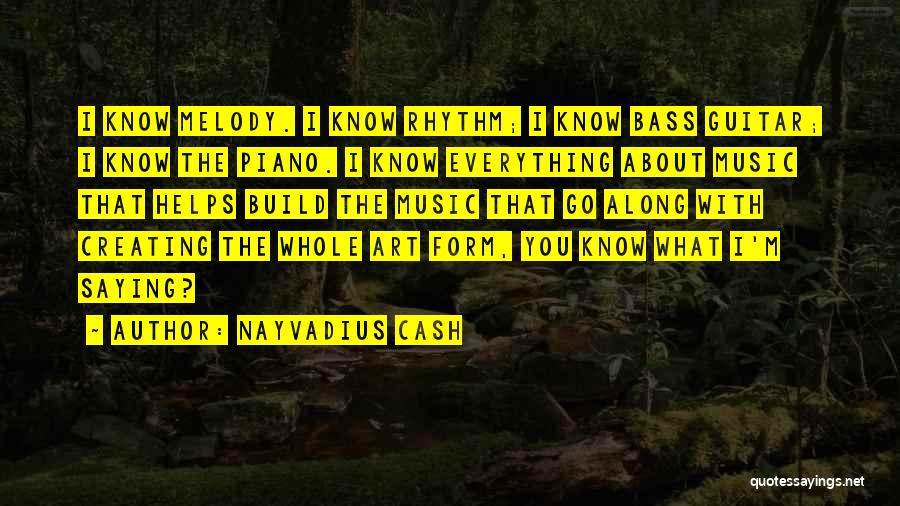 Nayvadius Cash Quotes: I Know Melody. I Know Rhythm; I Know Bass Guitar; I Know The Piano. I Know Everything About Music That