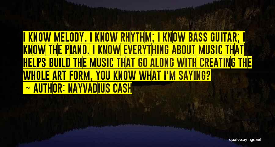 Nayvadius Cash Quotes: I Know Melody. I Know Rhythm; I Know Bass Guitar; I Know The Piano. I Know Everything About Music That