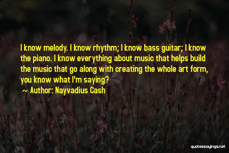Nayvadius Cash Quotes: I Know Melody. I Know Rhythm; I Know Bass Guitar; I Know The Piano. I Know Everything About Music That