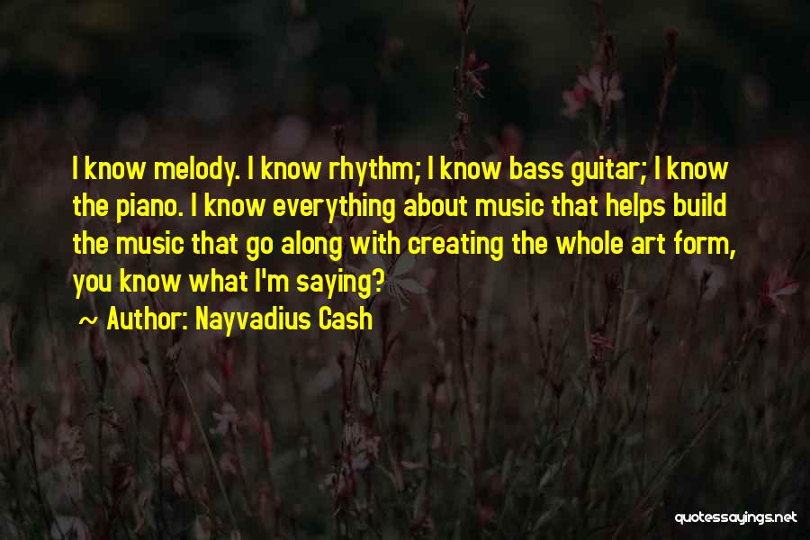 Nayvadius Cash Quotes: I Know Melody. I Know Rhythm; I Know Bass Guitar; I Know The Piano. I Know Everything About Music That