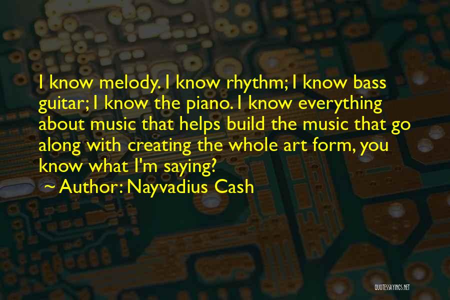 Nayvadius Cash Quotes: I Know Melody. I Know Rhythm; I Know Bass Guitar; I Know The Piano. I Know Everything About Music That