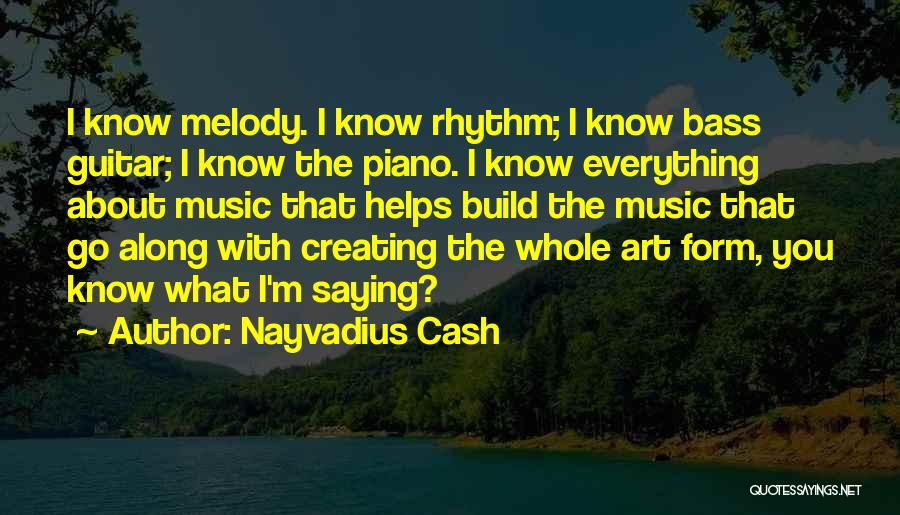 Nayvadius Cash Quotes: I Know Melody. I Know Rhythm; I Know Bass Guitar; I Know The Piano. I Know Everything About Music That