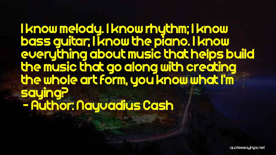 Nayvadius Cash Quotes: I Know Melody. I Know Rhythm; I Know Bass Guitar; I Know The Piano. I Know Everything About Music That