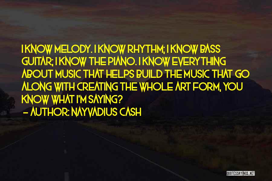 Nayvadius Cash Quotes: I Know Melody. I Know Rhythm; I Know Bass Guitar; I Know The Piano. I Know Everything About Music That