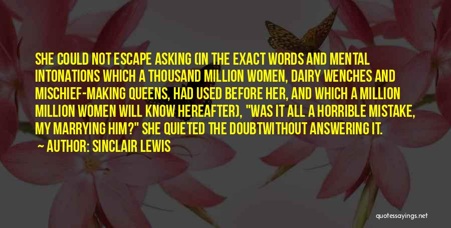 Sinclair Lewis Quotes: She Could Not Escape Asking (in The Exact Words And Mental Intonations Which A Thousand Million Women, Dairy Wenches And