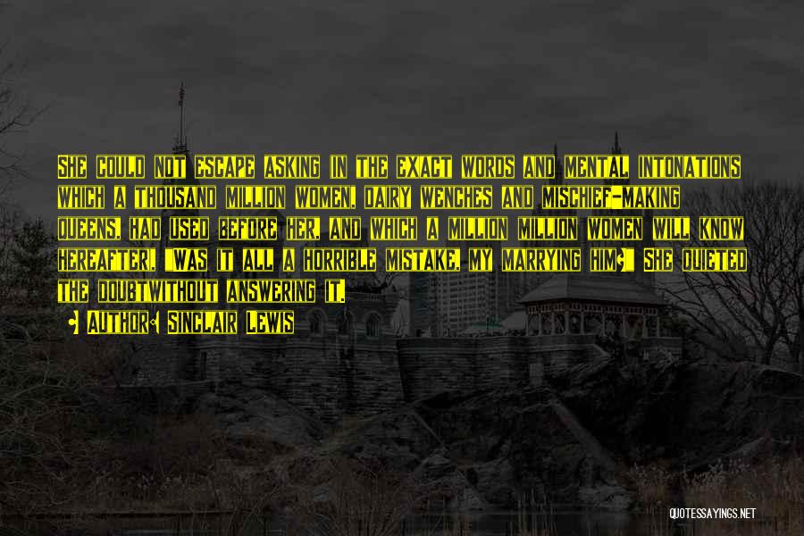 Sinclair Lewis Quotes: She Could Not Escape Asking (in The Exact Words And Mental Intonations Which A Thousand Million Women, Dairy Wenches And