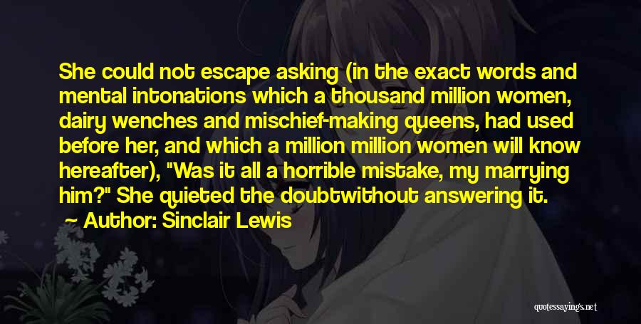 Sinclair Lewis Quotes: She Could Not Escape Asking (in The Exact Words And Mental Intonations Which A Thousand Million Women, Dairy Wenches And