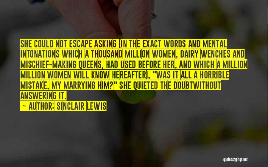 Sinclair Lewis Quotes: She Could Not Escape Asking (in The Exact Words And Mental Intonations Which A Thousand Million Women, Dairy Wenches And