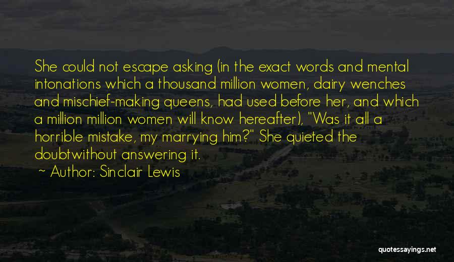 Sinclair Lewis Quotes: She Could Not Escape Asking (in The Exact Words And Mental Intonations Which A Thousand Million Women, Dairy Wenches And