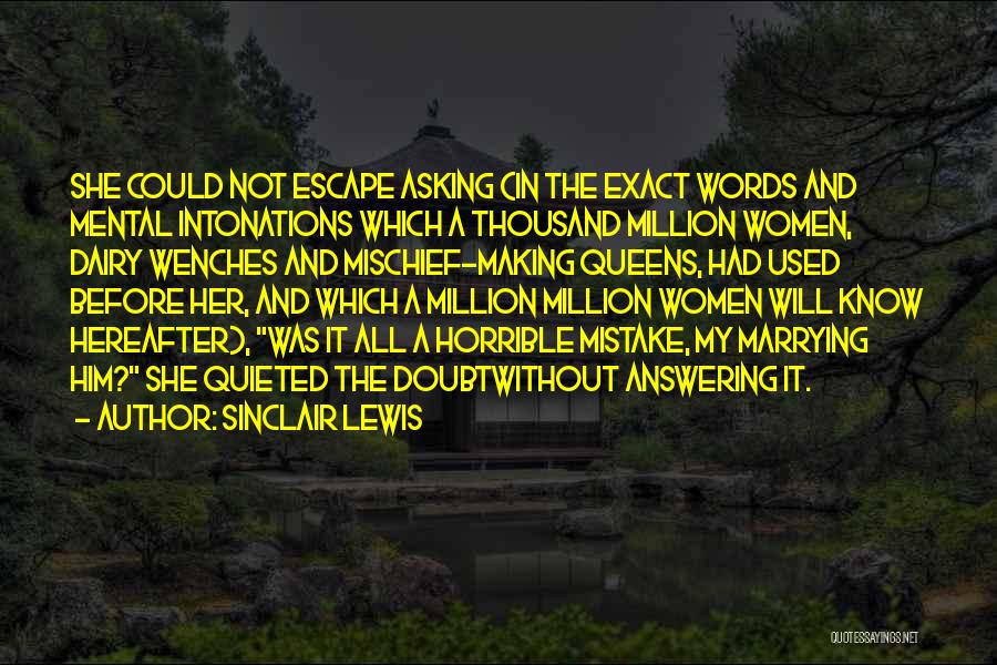 Sinclair Lewis Quotes: She Could Not Escape Asking (in The Exact Words And Mental Intonations Which A Thousand Million Women, Dairy Wenches And