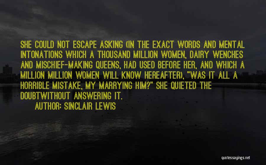 Sinclair Lewis Quotes: She Could Not Escape Asking (in The Exact Words And Mental Intonations Which A Thousand Million Women, Dairy Wenches And