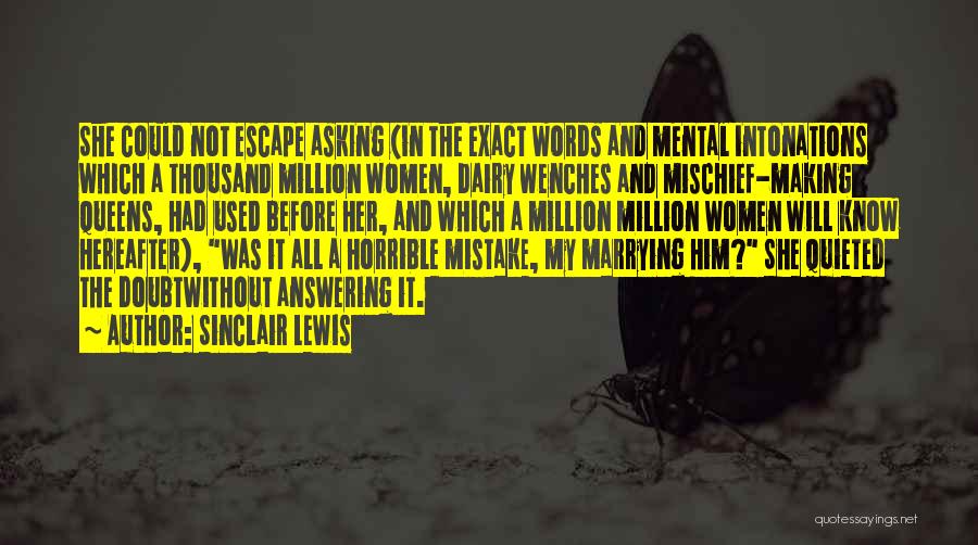 Sinclair Lewis Quotes: She Could Not Escape Asking (in The Exact Words And Mental Intonations Which A Thousand Million Women, Dairy Wenches And