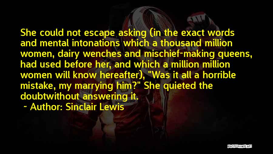 Sinclair Lewis Quotes: She Could Not Escape Asking (in The Exact Words And Mental Intonations Which A Thousand Million Women, Dairy Wenches And