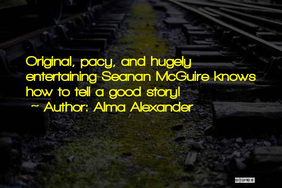 Alma Alexander Quotes: Original, Pacy, And Hugely Entertaining-seanan Mcguire Knows How To Tell A Good Story!
