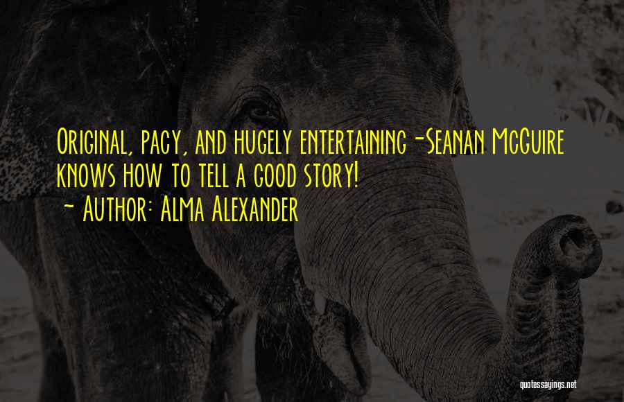 Alma Alexander Quotes: Original, Pacy, And Hugely Entertaining-seanan Mcguire Knows How To Tell A Good Story!