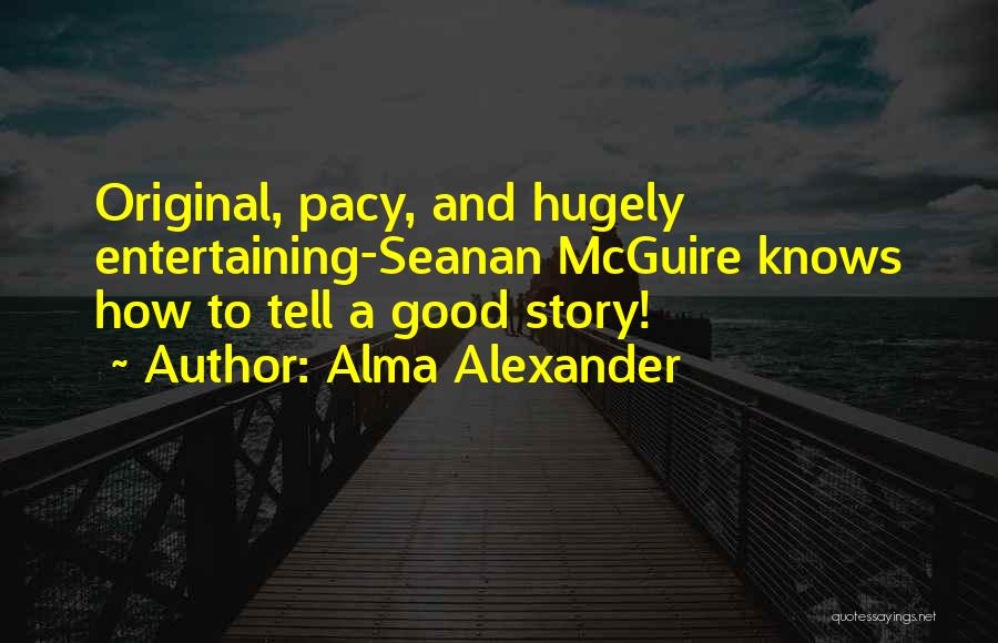 Alma Alexander Quotes: Original, Pacy, And Hugely Entertaining-seanan Mcguire Knows How To Tell A Good Story!