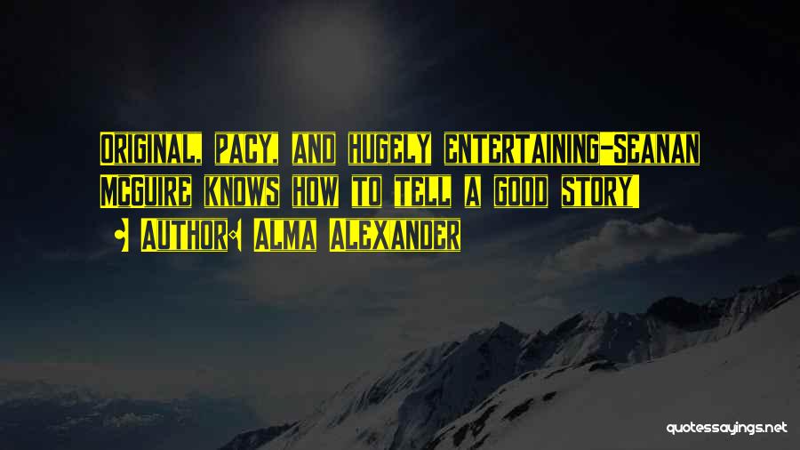 Alma Alexander Quotes: Original, Pacy, And Hugely Entertaining-seanan Mcguire Knows How To Tell A Good Story!
