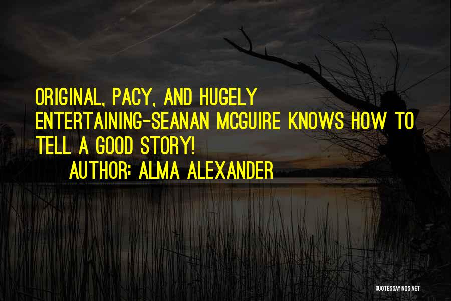 Alma Alexander Quotes: Original, Pacy, And Hugely Entertaining-seanan Mcguire Knows How To Tell A Good Story!