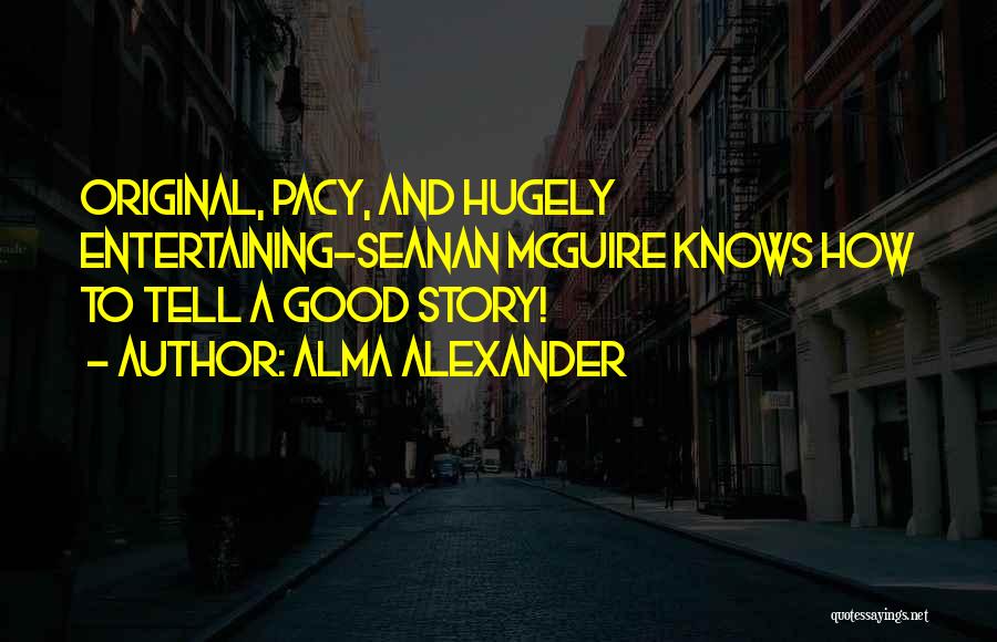 Alma Alexander Quotes: Original, Pacy, And Hugely Entertaining-seanan Mcguire Knows How To Tell A Good Story!