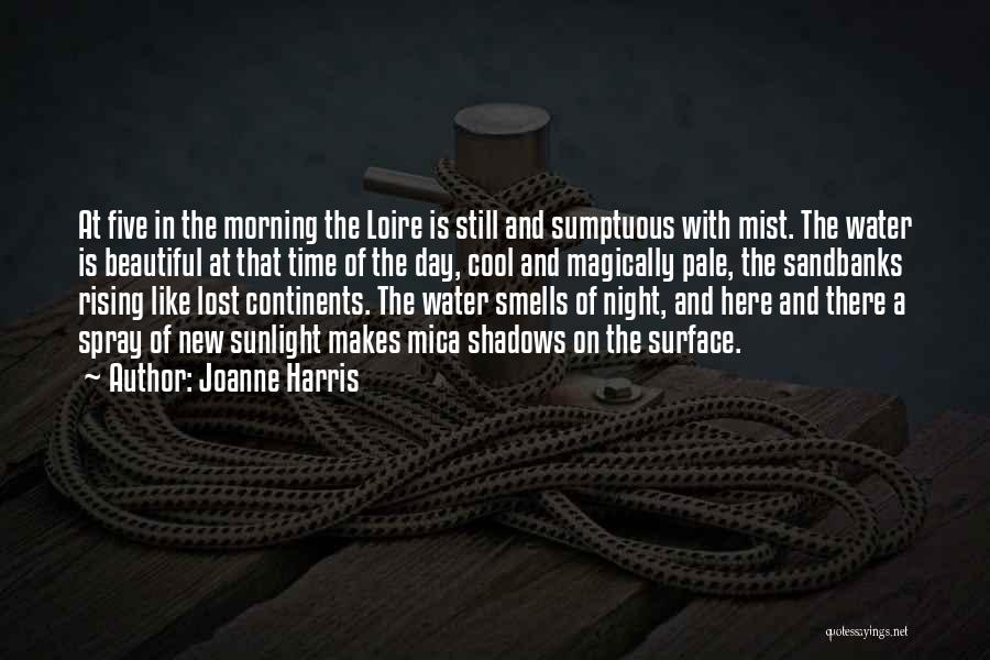 Joanne Harris Quotes: At Five In The Morning The Loire Is Still And Sumptuous With Mist. The Water Is Beautiful At That Time