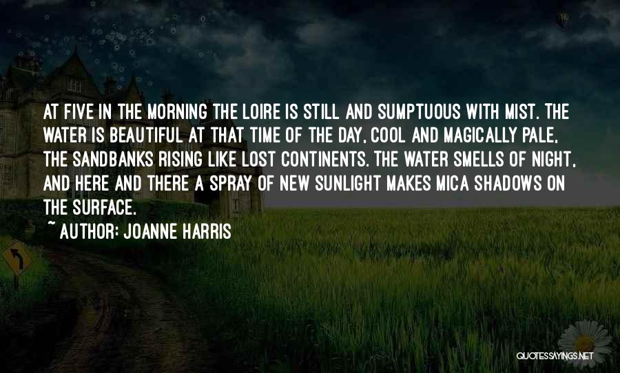 Joanne Harris Quotes: At Five In The Morning The Loire Is Still And Sumptuous With Mist. The Water Is Beautiful At That Time