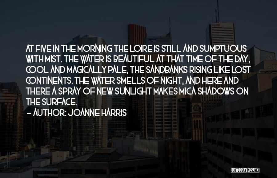Joanne Harris Quotes: At Five In The Morning The Loire Is Still And Sumptuous With Mist. The Water Is Beautiful At That Time