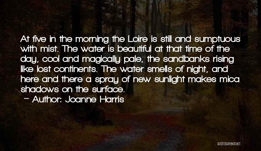 Joanne Harris Quotes: At Five In The Morning The Loire Is Still And Sumptuous With Mist. The Water Is Beautiful At That Time
