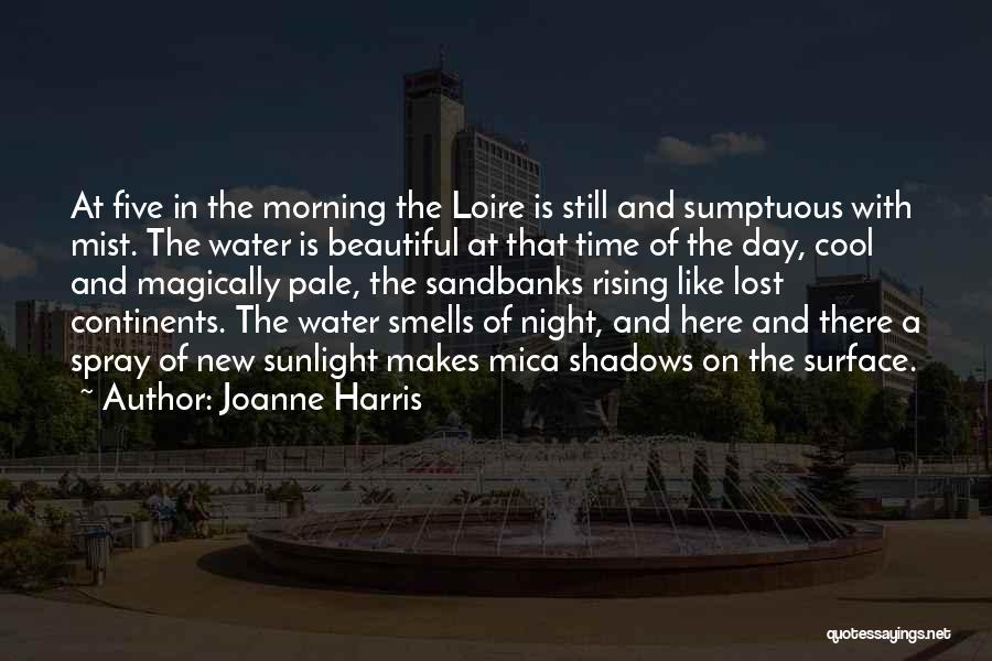 Joanne Harris Quotes: At Five In The Morning The Loire Is Still And Sumptuous With Mist. The Water Is Beautiful At That Time
