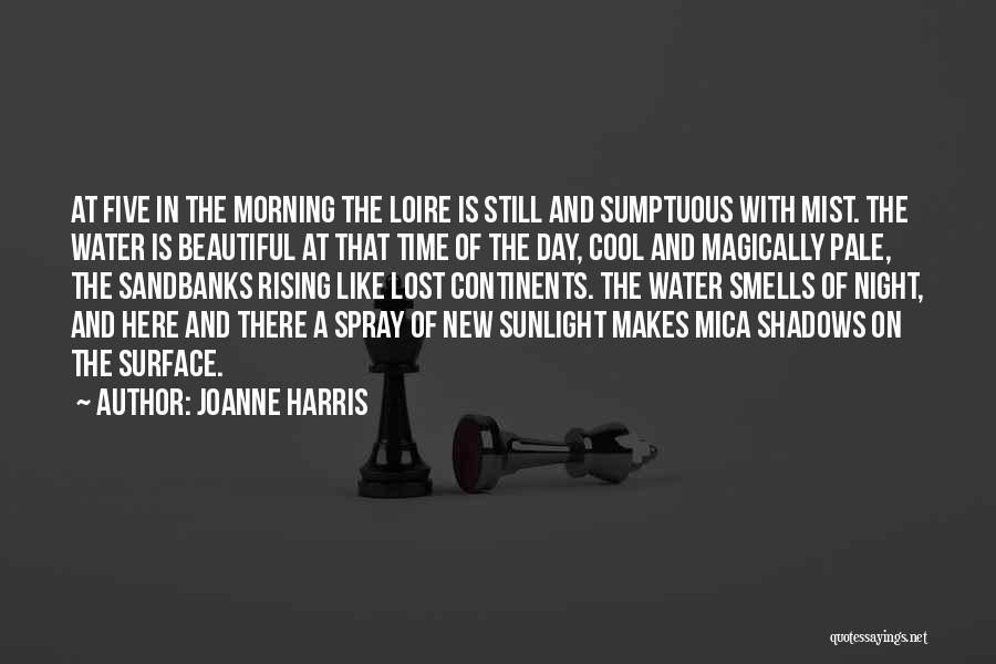 Joanne Harris Quotes: At Five In The Morning The Loire Is Still And Sumptuous With Mist. The Water Is Beautiful At That Time